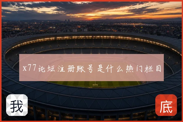 x77论坛注册账号是什么热门栏目