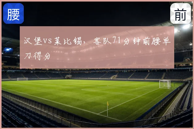 汉堡vs莱比锡，客队71分钟前腰单刀得分